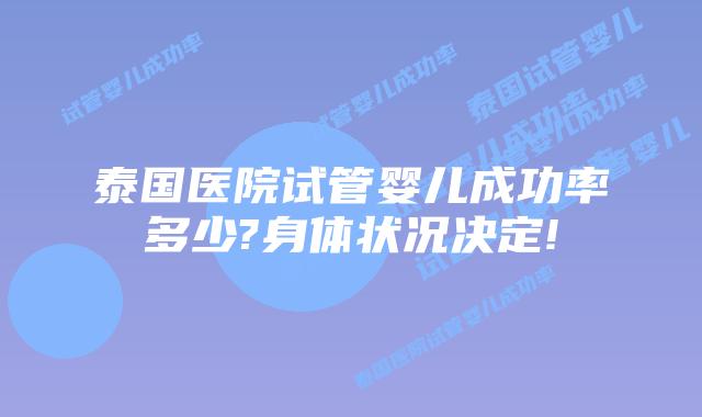 泰国医院试管婴儿成功率多少?身体状况决定!
