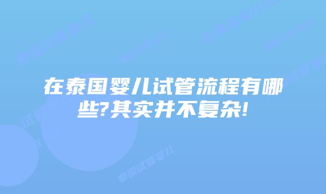在泰国婴儿试管流程有哪些?其实并不复杂!