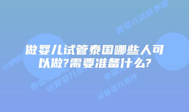做婴儿试管泰国哪些人可以做?需要准备什么?