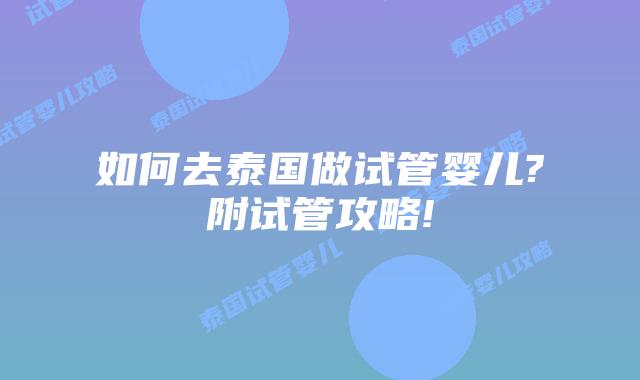 如何去泰国做试管婴儿?附试管攻略!