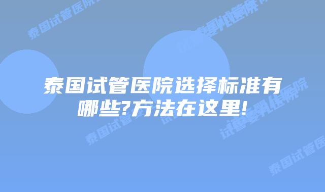 泰国试管医院选择标准有哪些?方法在这里!