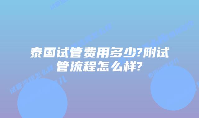 泰国试管费用多少?附试管流程怎么样?