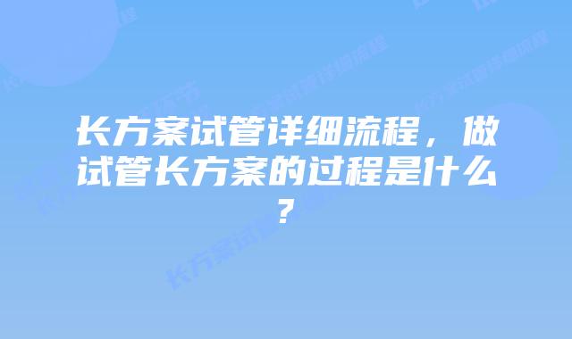 长方案试管详细流程，做试管长方案的过程是什么?