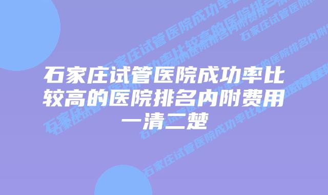 石家庄试管医院成功率比较高的医院排名内附费用一清二楚