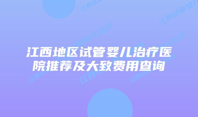 江西地区试管婴儿治疗医院推荐及大致费用查询