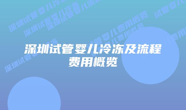 深圳试管婴儿冷冻及流程费用概览