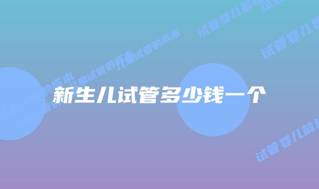 新生儿试管多少钱一个