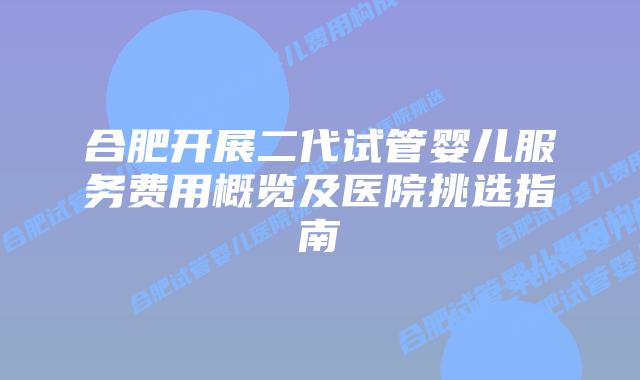 合肥开展二代试管婴儿服务费用概览及医院挑选指南