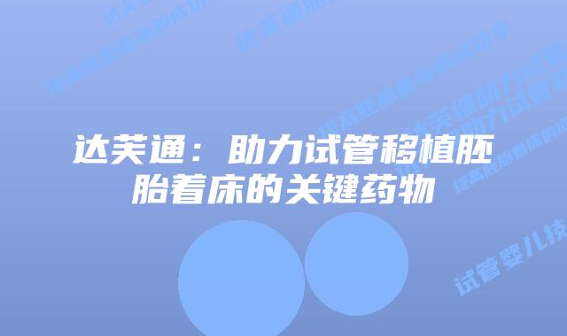 达芙通:助力试管移植胚胎着床的关键药物