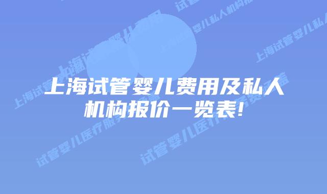上海试管婴儿费用及私人机构报价一览表!