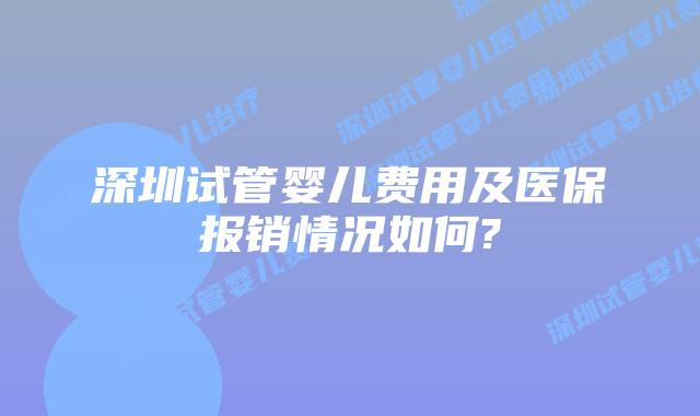 深圳试管婴儿费用及医保报销情况如何?