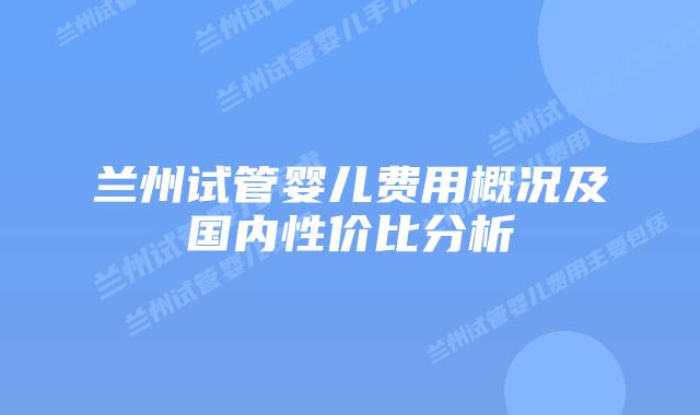 兰州试管婴儿费用概况及国内性价比分析