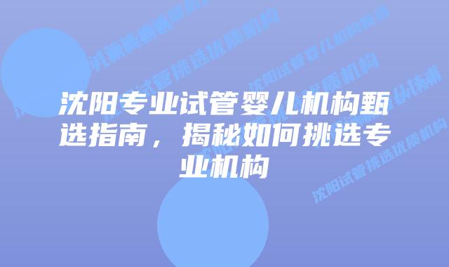 沈阳专业试管婴儿机构甄选指南,揭秘如何挑选专业机构