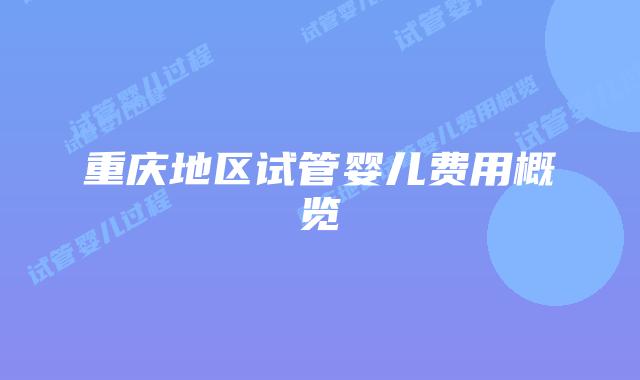 重庆地区试管婴儿费用概览