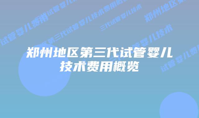 郑州地区第三代试管婴儿技术费用概览
