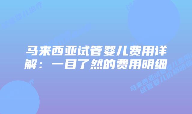 马来西亚试管婴儿费用详解:一目了然的费用明细