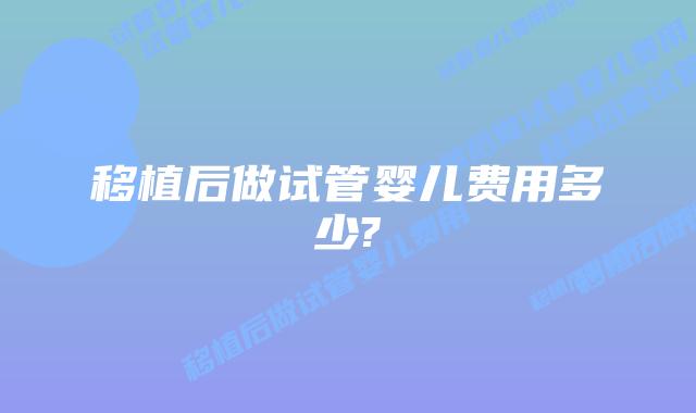 移植后做试管婴儿费用多少?