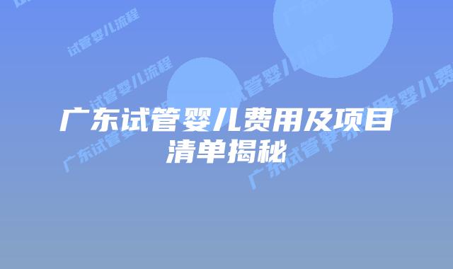广东试管婴儿费用及项目清单揭秘
