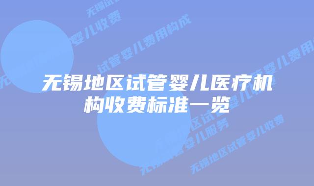 无锡地区试管婴儿医疗机构收费标准一览