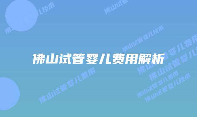 佛山试管婴儿费用解析