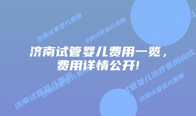 济南试管婴儿费用一览,费用详情公开!