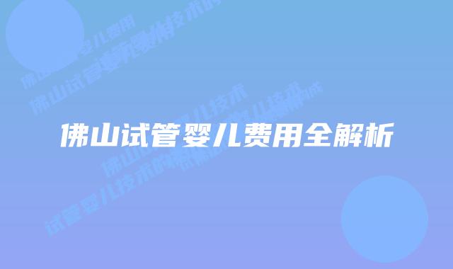 佛山试管婴儿费用全解析