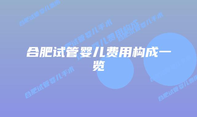 合肥试管婴儿费用构成一览