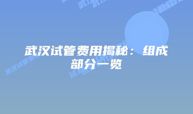 武汉试管费用揭秘：组成部分一览