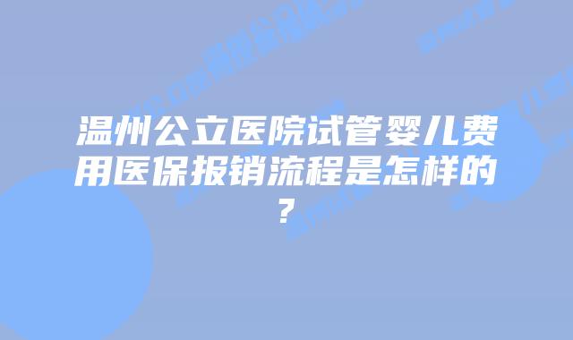 温州公立医院试管婴儿费用医保报销流程是怎样的?