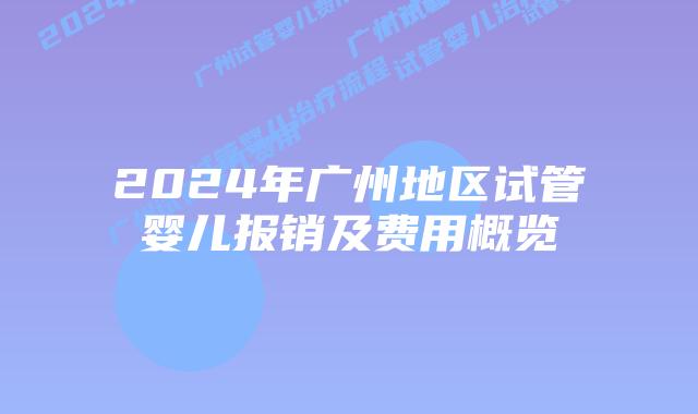 2024年广州地区试管婴儿报销及费用概览