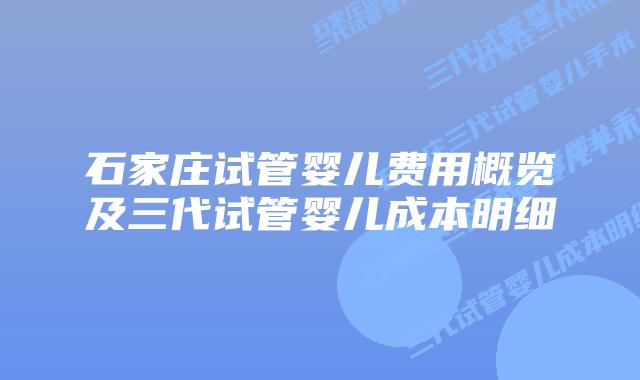 石家庄试管婴儿费用概览及三代试管婴儿成本明细