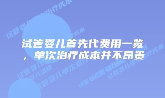 试管婴儿首先代费用一览,单次治疗成本并不昂贵