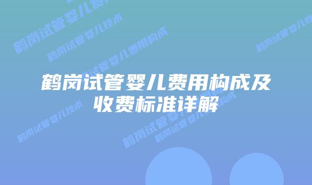 鹤岗试管婴儿费用构成及收费标准详解
