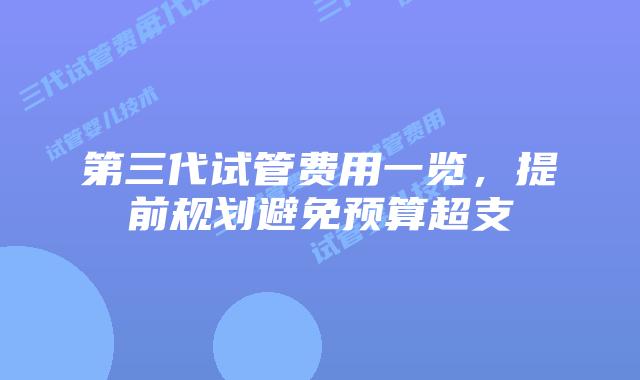第三代试管费用一览，提前规划避免预算超支
