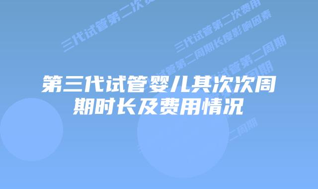 第三代试管婴儿其次次周期时长及费用情况