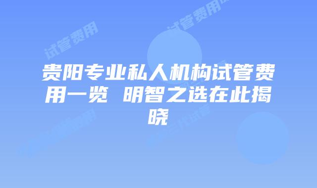 贵阳专业私人机构试管费用一览 明智之选在此揭晓