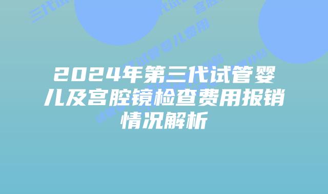 2024年第三代试管婴儿及宫腔镜检查费用报销情况解析