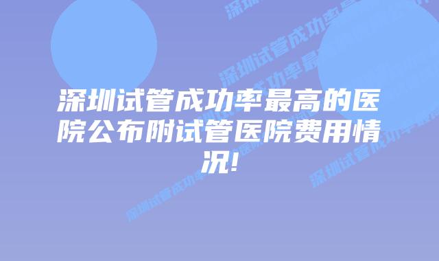 深圳试管成功率最高的医院公布附试管医院费用情况!