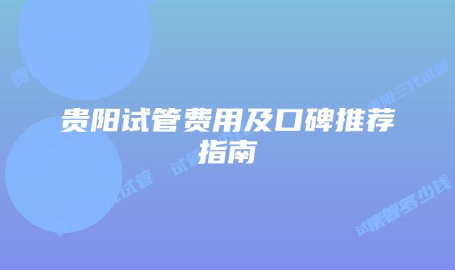 贵阳试管费用及口碑推荐指南