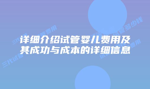 详细介绍试管婴儿费用及其成功与成本的详细信息