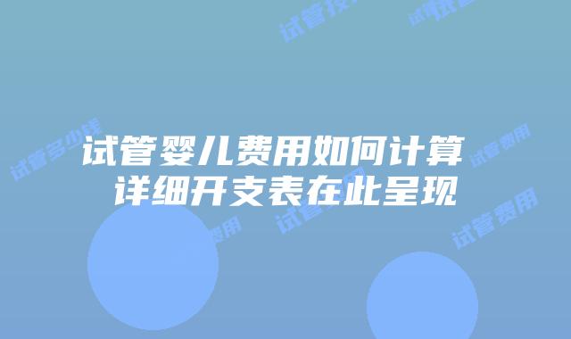 试管婴儿费用如何计算 详细开支表在此呈现