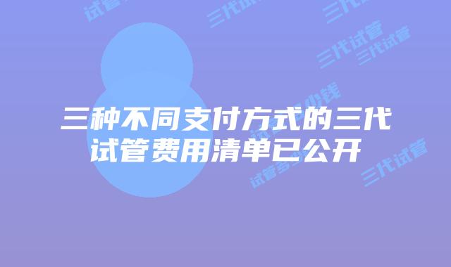 三种不同支付方式的三代试管费用清单已公开
