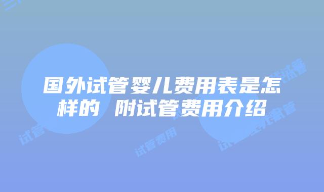 国外试管婴儿费用表是怎样的 附试管费用介绍