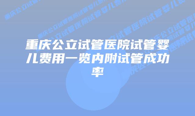 重庆公立试管医院试管婴儿费用一览内附试管成功率