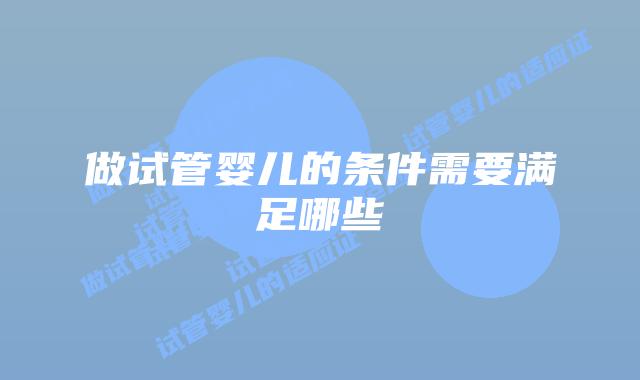 做试管婴儿的条件需要满足哪些
