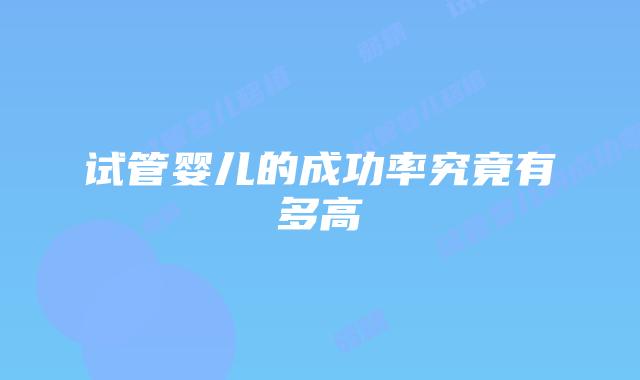 试管婴儿的成功率究竟有多高