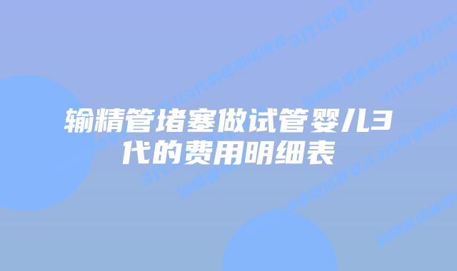 输精管堵塞做试管婴儿3代的费用明细表