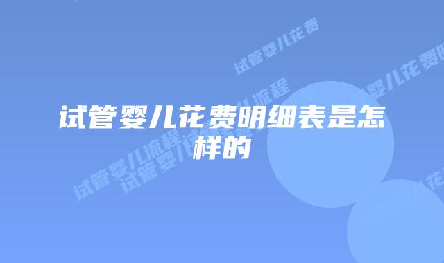 试管婴儿花费明细表是怎样的