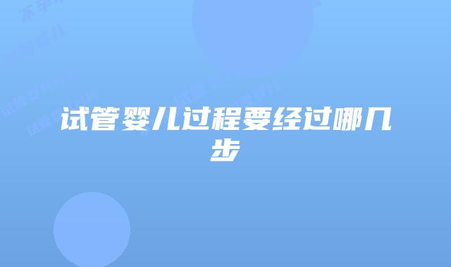 试管婴儿过程要经过哪几步
