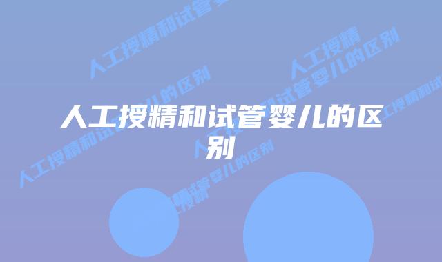 人工授精和试管婴儿的区别
